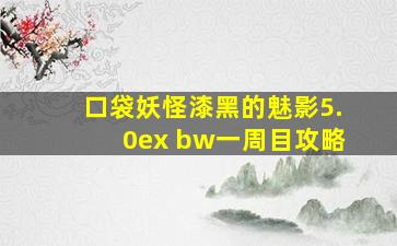 口袋妖怪漆黑的魅影5.0ex bw一周目攻略